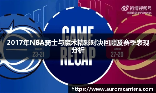 2017年NBA骑士与魔术精彩对决回顾及赛季表现分析