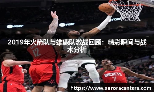 2019年火箭队与雄鹿队激战回顾：精彩瞬间与战术分析