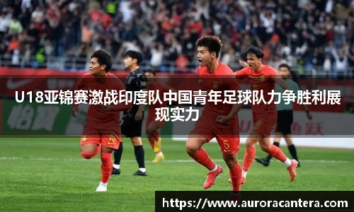 U18亚锦赛激战印度队中国青年足球队力争胜利展现实力