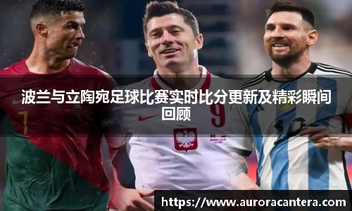 波兰与立陶宛足球比赛实时比分更新及精彩瞬间回顾