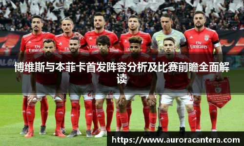 博维斯与本菲卡首发阵容分析及比赛前瞻全面解读