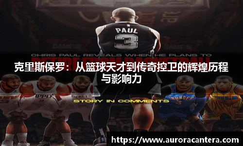 克里斯保罗：从篮球天才到传奇控卫的辉煌历程与影响力