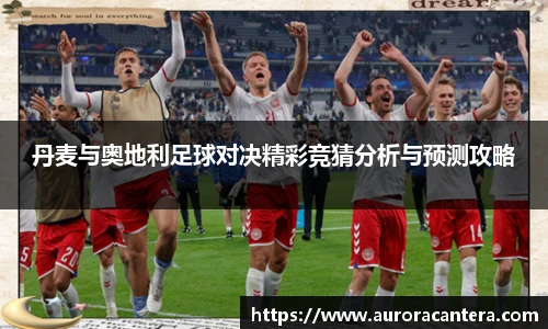 丹麦与奥地利足球对决精彩竞猜分析与预测攻略